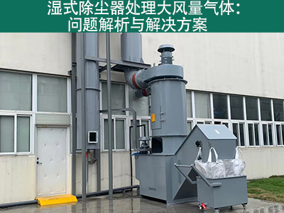 湿式除尘器处理大风量气体：问题解析与解决方案