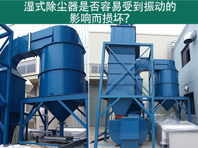 湿式除尘器是否容易受到振动的影响而损坏？