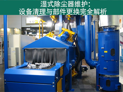 湿式除尘器的设备清理和更换部件的流程是什么？