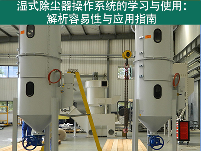 湿式除尘器的操作系统是否容易学习和使用？