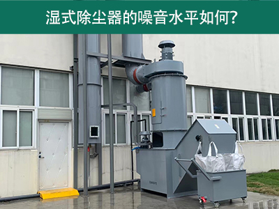 湿式除尘器的噪音水平解析：如何降低噪音，提升工作环...