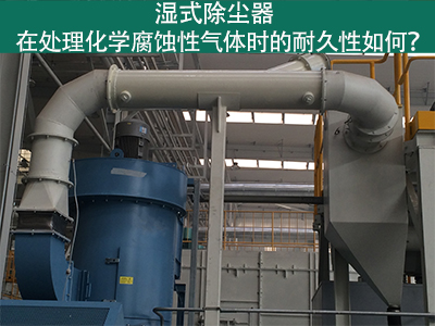 湿式除尘器耐久性分析：化学腐蚀性气体下的挑战与应对